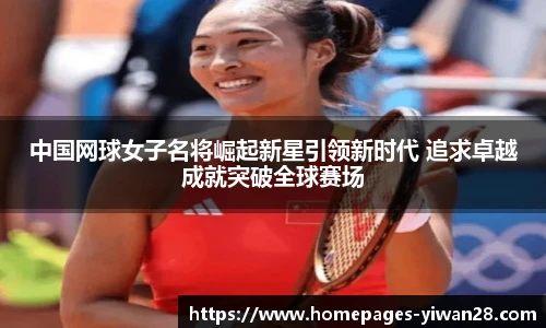 中国网球女子名将崛起新星引领新时代 追求卓越成就突破全球赛场