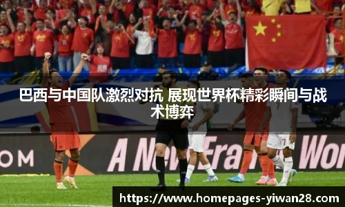 巴西与中国队激烈对抗 展现世界杯精彩瞬间与战术博弈