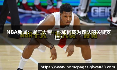 NBA新闻：聚焦大臀，他如何成为球队的关键支柱？