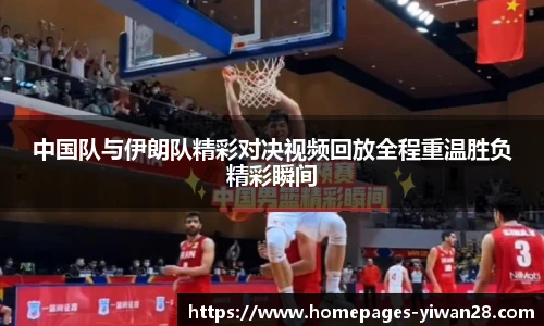 中国队与伊朗队精彩对决视频回放全程重温胜负精彩瞬间