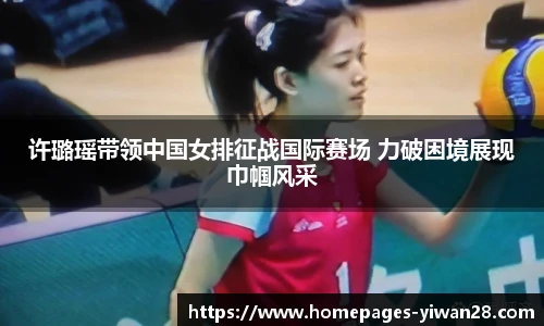 许璐瑶带领中国女排征战国际赛场 力破困境展现巾帼风采