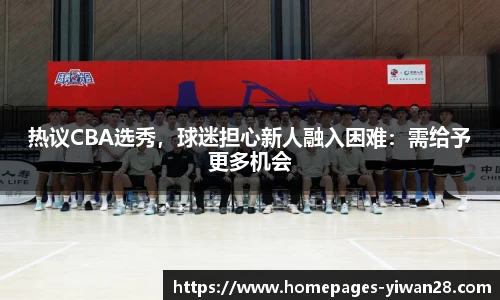 热议CBA选秀，球迷担心新人融入困难：需给予更多机会