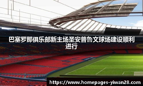 巴塞罗那俱乐部新主场圣安普鲁文球场建设顺利进行