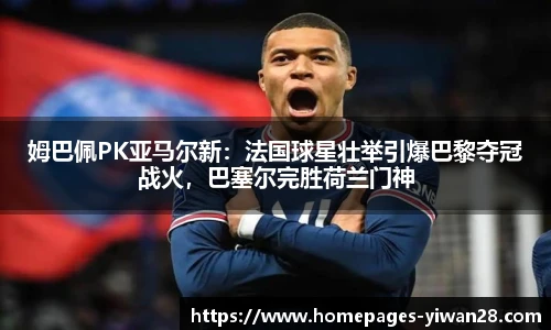 姆巴佩PK亚马尔新：法国球星壮举引爆巴黎夺冠战火，巴塞尔完胜荷兰门神