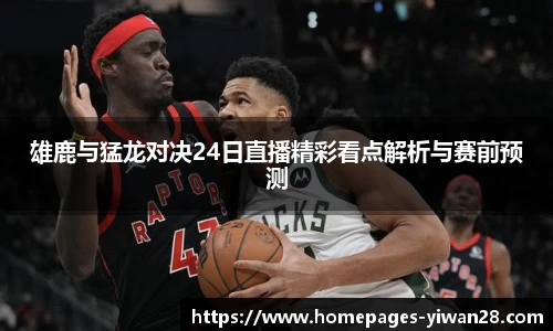 雄鹿与猛龙对决24日直播精彩看点解析与赛前预测