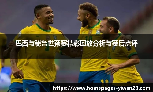 巴西与秘鲁世预赛精彩回放分析与赛后点评