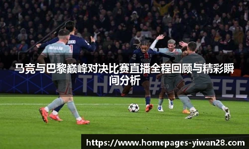 马竞与巴黎巅峰对决比赛直播全程回顾与精彩瞬间分析