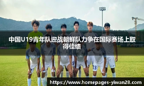 中国U19青年队迎战朝鲜队力争在国际赛场上取得佳绩