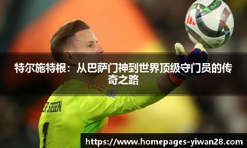 特尔施特根：从巴萨门神到世界顶级守门员的传奇之路