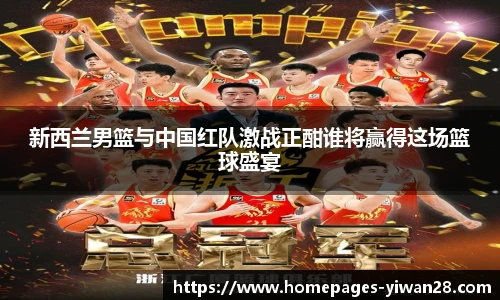 新西兰男篮与中国红队激战正酣谁将赢得这场篮球盛宴