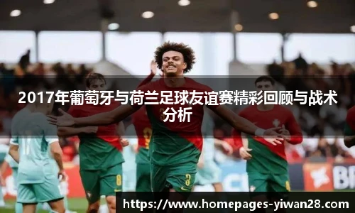 2017年葡萄牙与荷兰足球友谊赛精彩回顾与战术分析