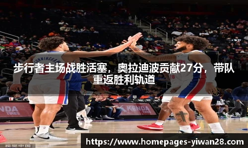 步行者主场战胜活塞，奥拉迪波贡献27分，带队重返胜利轨道