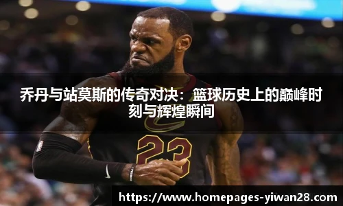 乔丹与站莫斯的传奇对决：篮球历史上的巅峰时刻与辉煌瞬间